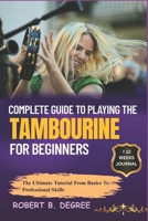 Complete Guide To Playing The Tambourine For Beginners: The Ultimate Tutorial From Basics To Professional Skills B0F31HR2JW Book Cover