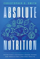 Absolute Nutrition: The Complete Guide to Nutrition and Nutrient-Dense Foods and Meals For Life Long Health B0G7QLYMFS Book Cover