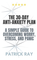 The 30-Day Anti-Anxiety Plan: A Simple Guide to Overcoming Worry, Stress, and Panic. B0F31D2B1Z Book Cover