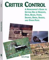CRITTER CONTROL - A Homeowner's Guide to Getting Rid of Rodents, Deer, Bears, Foxes, Skunks, Birds, Snakes, and Other Pests 1581606516 Book Cover