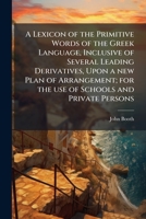 A lexicon of the primitive words of the Greek language, inclusive of several leading derivatives, upon a new plan of arrangement; for the use of schools and private persons 1149442905 Book Cover