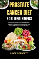 PROSTATE CANCER DIET FOR BEGINNERS: Essential Nutrition, Foods, Meal Plans To Support Prostate Health, Reduce Risk, And Enhance Treatment Success For Men B0DPMVBTWG Book Cover