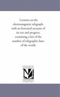 Lectures on the electromagnetic telegraph, with an historical account of its rise and progress, containing a list of the number of telegraphic lines of the world. 1425513514 Book Cover
