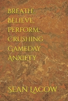 Breathe, Believe, Perform: Crushing Gameday Anxiety B0G5F4NM4W Book Cover