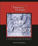 Empire's Twilight: Northeast Asia Under the Mongols 0674036085 Book Cover