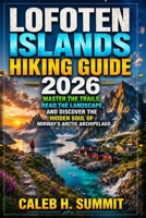 LOFOTEN ISLANDS HIKING GUIDE 2026: Master the Trails, Read the Landscape, and Discover the Hidden Soul of Norway’s Arctic Archipelago (The Summit Explorer Series 2026) B0HC4FBKKT Book Cover