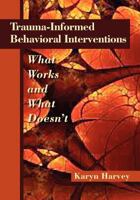 Trauma-Informed Behavioral Interventions: What Works and What Doesn't 1937604047 Book Cover