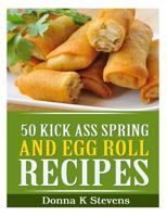 50 Kick Ass Spring and Egg Roll Recipes 1494944529 Book Cover