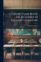 Literary Class Book; Or, Readings in English Literature 1023816016 Book Cover