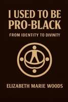 I Used to Be Pro-Black:: From Identity to Divinity B0GG4HBRKQ Book Cover