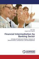 Financial Intermediation by Banking Sector: A Study of Indonesia's Banks. Analysis of Determinants, Comparison, and Development 3659597295 Book Cover