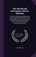 The Sacred and Soveraigne Church-Remedie: Or, the Primitive and Apostolicall Way of Composing Ecclesiasticall Differences, and Establishing the Churches of Christ. Wherein the Authority and Utility of 1357026560 Book Cover
