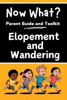 Now What? Parent Guide and Toolkit: Elopement and Wandering: Step-by-Step Strategies to Keep Children Safe, Strengthen Family and Bring Peace of Mind B0DP2YNQ1W Book Cover