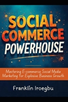 SOCIAL COMMERCE POWERHOUSE: Mastering E-commerce Social Media Marketing for Explosive Business Growth B0CLJCZ6BK Book Cover