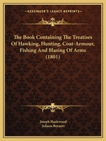 The Book Containing The Treatises Of Hawking, Hunting, Coat-Armour, Fishing And Blasing Of Arms 1166156419 Book Cover
