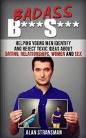 Badass B***S***: Helping Young Men Identify and Reject Toxic Ideas About Dating, Relationships, Women and Sex 0986870323 Book Cover