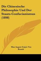 Die Chinesische Philosophie Und Der Staats-Confucianismus (1898) 1160077673 Book Cover
