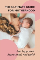 The Ultimate Guide For Motherhood: Feel Supported, Appreciated, And Joyful: How To Get Through The Pregnancy And First Months Of Motherhood B095GRZRW5 Book Cover