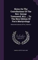 Notes on the Contributions of the REV. George Townsend, M.A. ... to the New Edition of Fox's Martyrology: Historical Authority of Fox, Volume 3 1343012953 Book Cover