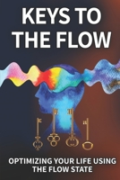 Keys To The Flow: Optimizing Your Life Using The Flow State B0C8RFBSZF Book Cover