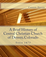 A Brief History of Central Christian Church of Denver, Colorado 0615870651 Book Cover