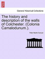 The History and Description of the Walls of Colchester: (colonia Camulodunum) 1241599394 Book Cover
