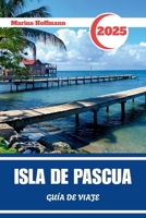 ISLA DE PASCUA GUÍA DE VIAJE 2025: Descubre el Espíritu de Rapa Nui a Través del Tiempo y la Piedra (Spanish Edition) B0F9KNYWS7 Book Cover