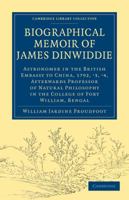 Biographical Memoir of James Dinwiddie, L.L.D., Astronomer in the British Embassy to China, 1792, '3, '4,: Afterwards Professor of Natural Philosophy in the College of Fort William, Bengal 1108013791 Book Cover