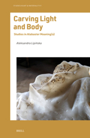 Carving Light and Body: Studies in Alabaster Meaning(s) (Studies in Art & Materiality, 9) 9004729305 Book Cover