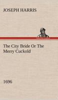 The City Bride (1696); Or The Merry Cuckold 1512037990 Book Cover