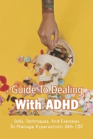 Guide To Dealing With ADHD: Skills, Techniques, And Exercises To Manage Hyperactivity With CBT: How To Deal With Adhd Adults B091WGHB8G Book Cover