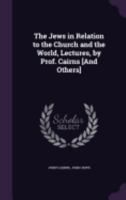 The Jews in Relation to the Church and the World, Lectures, by Prof. Cairns [And Others] 1358519781 Book Cover