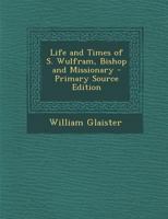 Life and Times of S. Wulfram, Bishop and Missionary 1017353964 Book Cover