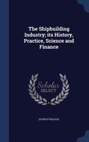 The Shipbuilding Industry: Its History, Practice, Science and Finance 1016001916 Book Cover