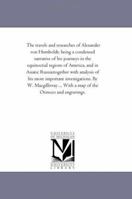 The Travels and Researches of Alexander Von Humboldt; Being A Condensed Narrative of His Journeys in the Equinoctial Regions of America, and in ... by W. Macgillivray ... With A Map 1425538592 Book Cover