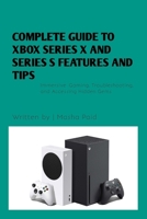 Complete Guide to Xbox Series X and Series S Features and Tips: Immersive Gaming, Troubleshooting, and Accessing Hidden Gems (Tech Series) B0CV3W2THR Book Cover