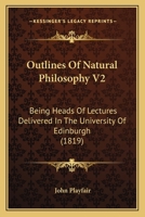 Outlines Of Natural Philosophy V2: Being Heads Of Lectures Delivered In The University Of Edinburgh 0548899940 Book Cover