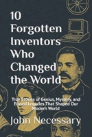 10 Forgotten Inventors Who Changed the World: True Stories of Genius, Mystery, and Erased Legacies That Shaped Our Modern World (Unexplained Unsolved) B0FGDDRWC9 Book Cover