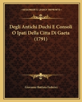 Degli Antichi Duchi E Consoli O Ipati Della Citta Di Gaeta (1791) 116621091X Book Cover