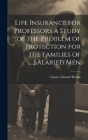 Life Insurance for Professors a Study of the Problem of Protection for the Families of Salaried Men 1022158031 Book Cover