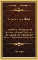 A Letter to a Deist: Concerning the Beauty and Excellency of Moral Virtue and the Support and Improvement Which It Receives from the Christ 0548715580 Book Cover