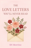 The Love Letters You’ll Never Read: A Collection of Unsent Letters, Unspoken Feelings, and Quiet Goodbyes | 12 Chapters B0FGHPNCW9 Book Cover