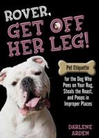 Rover, Get off Her Leg!: Pet Etiquette for the Dog Who Pees on Your Rug, Steals the Pot Roast and Poops in Improper Places 075730544X Book Cover