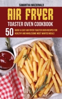 Air Fryer Toaster Oven Cookbook: 50 Quick And Easy Air Fryer Toaster Oven Recipes for Healthy And Wholesome Most Wanted Meals 1801684332 Book Cover