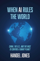 When AI Rules the World: China, the U.S., and the Race to Control a Smart Planet 1642938122 Book Cover