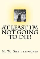 At Least I'm Not Going To Die! 1480033189 Book Cover