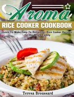 Aroma Rice Cooker Cookbook: Quick-To-Make Easy-To-Remember Rice Cooker Recipes for the Whole Family 1922504157 Book Cover