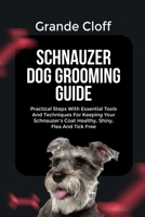 SCHNAUZER DOG GROOMING GUIDE: Practical Steps With Essential Tools And Techniques For Keeping Your Schnauzer’s Coat Healthy, Shiny, Flea And Tick Free B0FV3NRKNK Book Cover