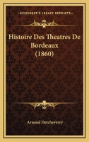 Histoire Des Theatres De Bordeaux (1860) 1166773086 Book Cover