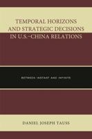 Temporal Horizons and Strategic Decisions in U.S.–China Relations: Between Instant and Infinite 0739188275 Book Cover
